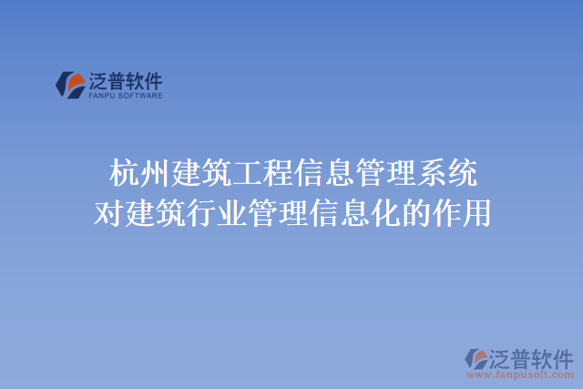  杭州建筑工程信息管理系統(tǒng)對(duì)建筑行業(yè)管理信息化的作用