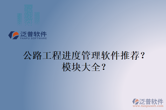 公路工程進度管理軟件推薦？模塊大全？
