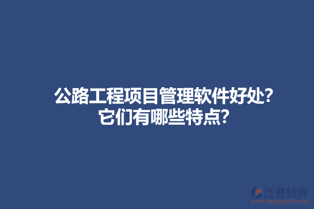 公路工程項目管理軟件好處？它們有哪些特點？
