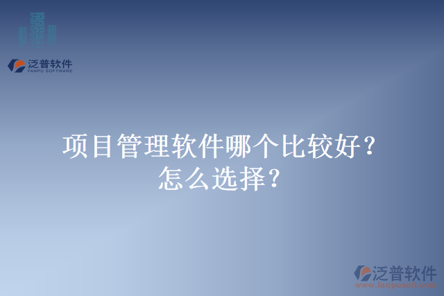 項目管理軟件哪個比較好？怎么選擇？