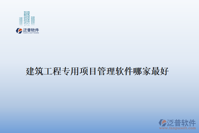 建筑工程專(zhuān)用項(xiàng)目管理軟件哪家最好