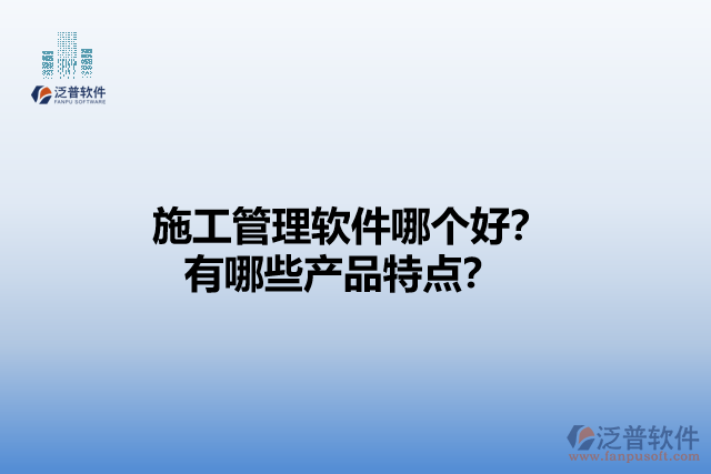 施工管理軟件哪個(gè)好？有哪些產(chǎn)品特點(diǎn)？