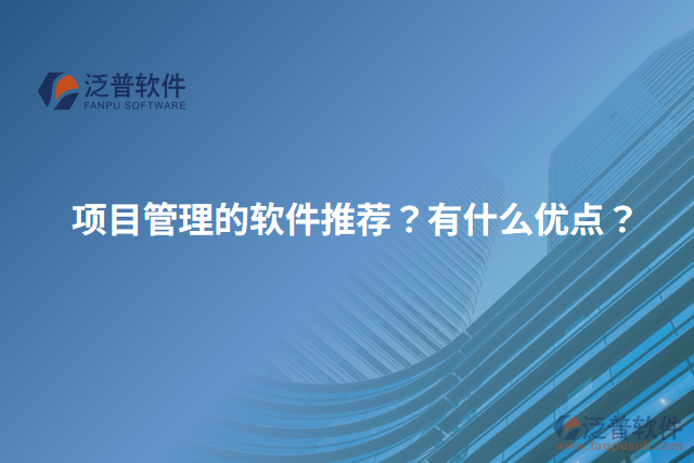 項(xiàng)目管理的軟件推薦？有什么優(yōu)點(diǎn)？
