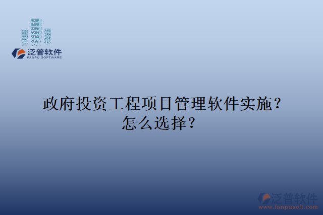 政府投資工程項目管理軟件實施？怎么選擇？
