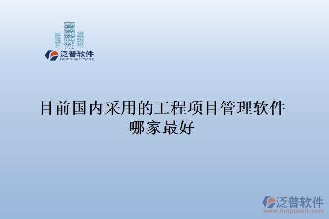 目前國(guó)內(nèi)采用的工程項(xiàng)目管理軟件哪家最好