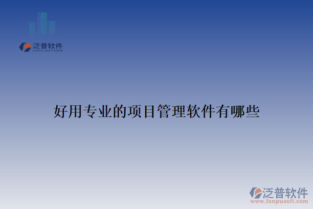 好用專(zhuān)業(yè)的項(xiàng)目管理軟件有哪些