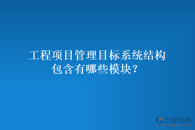 工程項(xiàng)目管理目標(biāo)系統(tǒng)結(jié)構(gòu)包含有哪些模塊？