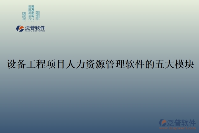 51.設(shè)備工程項(xiàng)目人力資源管理軟件的五大模塊
