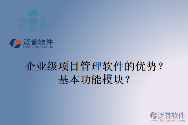企業(yè)級項(xiàng)目管理軟件的優(yōu)勢？基本功能模塊？