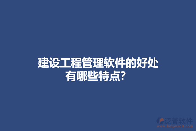 建設工程管理軟件的好處 有哪些特點？