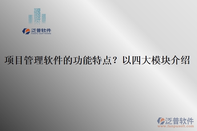 項(xiàng)目管理軟件的功能特點(diǎn)？以四大模塊介紹