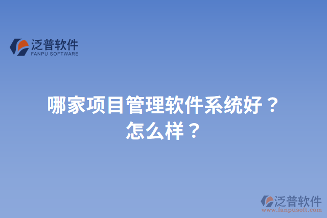 哪家項(xiàng)目管理軟件系統(tǒng)好？怎么樣？