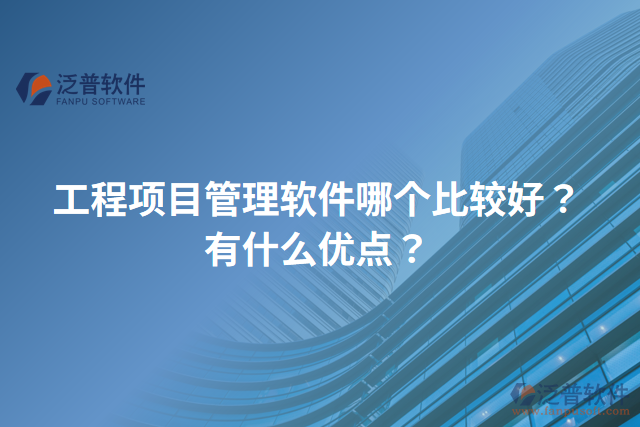 工程項目管理軟件哪個比較好？有什么優(yōu)點？