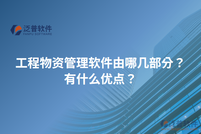 工程物資管理軟件由哪幾部分？有什么優(yōu)點(diǎn)？