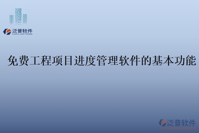 免費(fèi)工程項目進(jìn)度管理軟件的基本功能