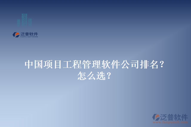 中國(guó)項(xiàng)目工程管理軟件公司排名？怎么選？