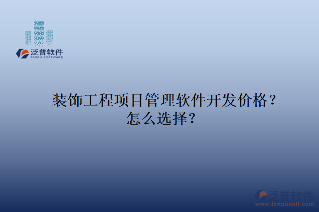 裝飾工程項目管理軟件開發(fā)價格？怎么選擇？