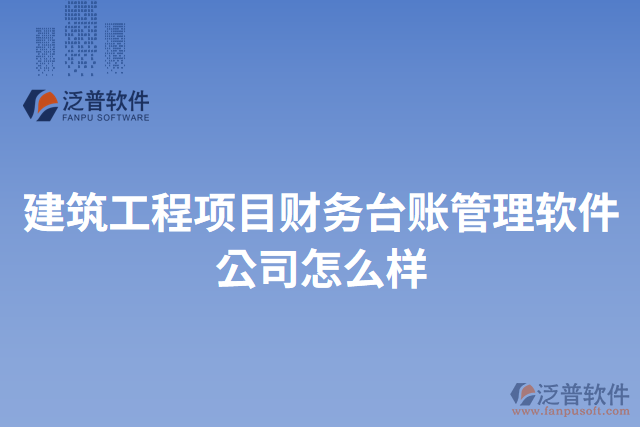 建筑工程項(xiàng)目財(cái)務(wù)臺賬管理軟件公司怎么樣