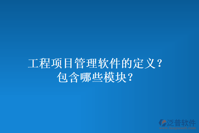 工程項(xiàng)目管理軟件的定義？包含哪些模塊？