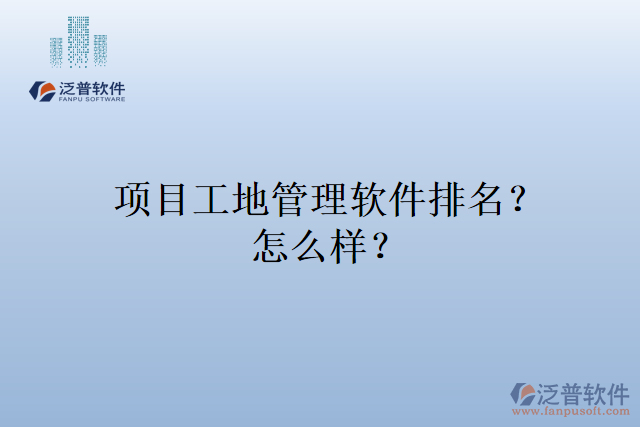 項(xiàng)目工地管理軟件排名？怎么樣？