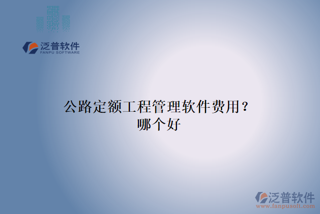 公路定額工程管理軟件費用？哪個好