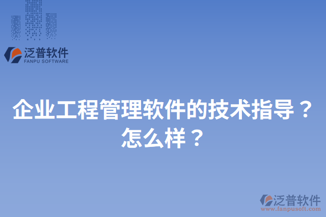 企業(yè)工程管理軟件的技術(shù)指導？怎么樣？