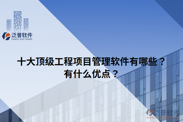 十大頂級(jí)工程項(xiàng)目管理軟件有哪些？有什么優(yōu)點(diǎn)？