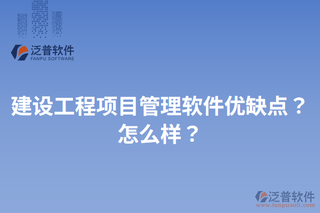 建設(shè)工程項(xiàng)目管理軟件優(yōu)缺點(diǎn)？怎么樣？