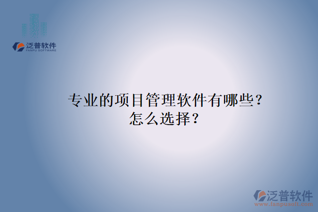 專業(yè)的項(xiàng)目管理軟件有哪些？怎么選擇？