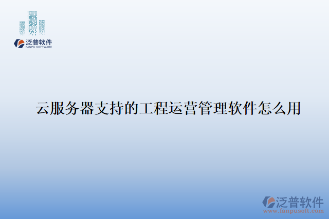 云服務(wù)器支持的工程運營管理軟件怎么用