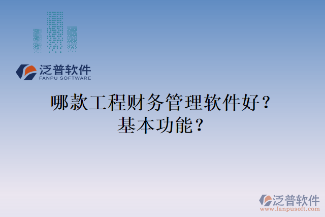 哪款工程財務(wù)管理軟件好？基本功能？