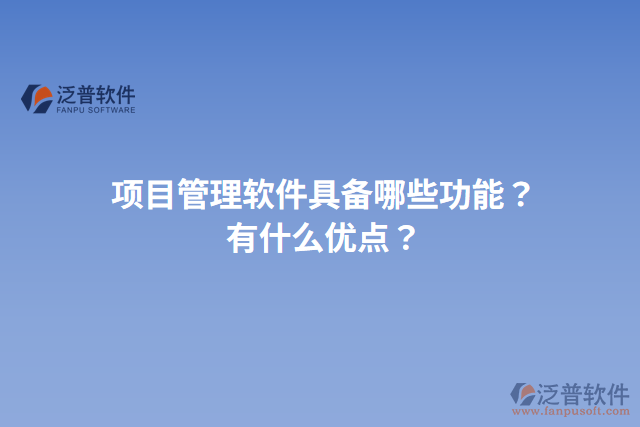 項目管理軟件具備哪些功能？有什么優(yōu)點？