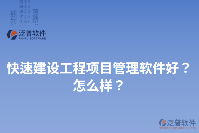 快速建設(shè)工程項目管理軟件好？怎么樣？