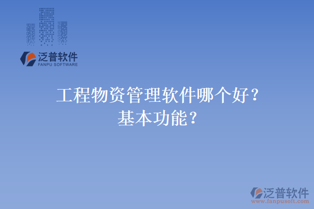工程物資管理軟件哪個(gè)好？基本功能？