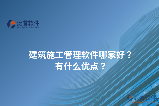 建筑施工管理軟件哪家好？有什么優(yōu)點(diǎn)？