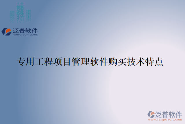專(zhuān)用工程項(xiàng)目管理軟件購(gòu)買(mǎi)技術(shù)特點(diǎn)