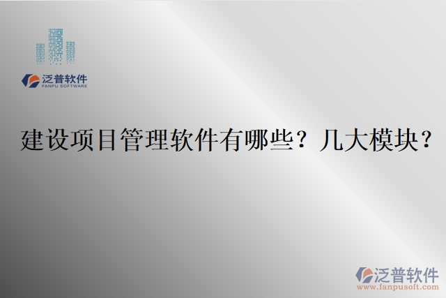 建設(shè)項(xiàng)目管理軟件有哪些？幾大模塊？