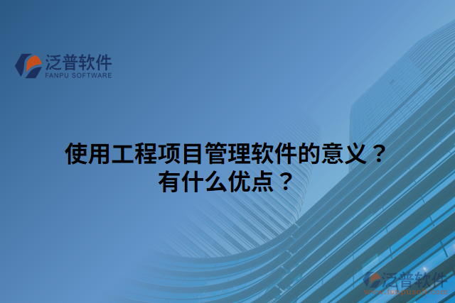 使用工程項目管理軟件的意義？有什么優(yōu)點？
