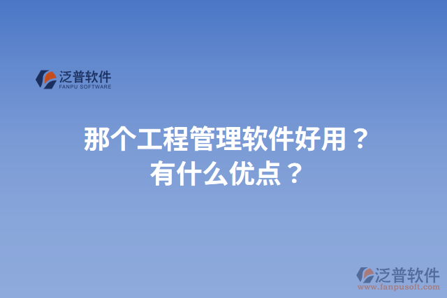 那個(gè)工程管理軟件好用？有什么優(yōu)點(diǎn)？