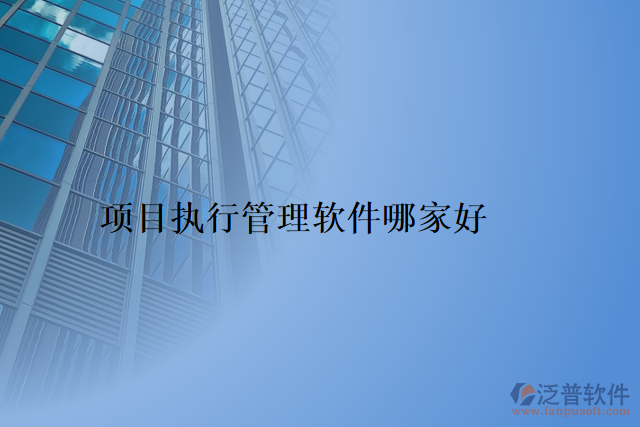 項目執(zhí)行管理軟件哪家好