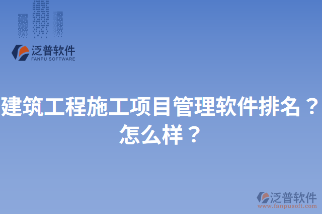 建筑工程施工項(xiàng)目管理軟件排名？怎么樣？