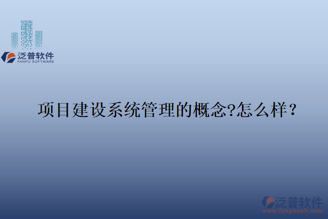 項目建設(shè)系統(tǒng)管理的概念?怎么樣？