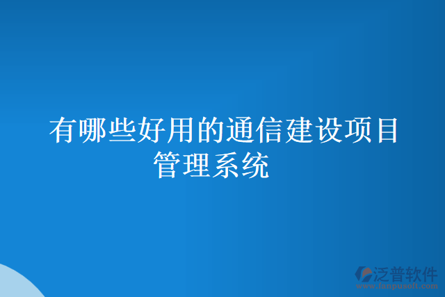 有哪些好用的通信建設項目管理系統(tǒng)