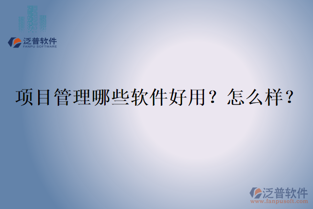 項(xiàng)目管理哪些軟件好用？怎么樣？