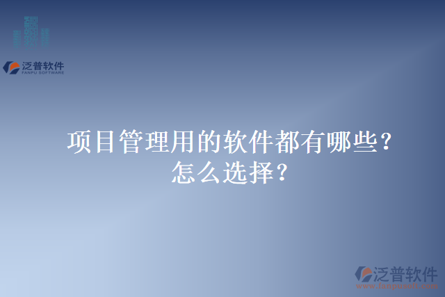 項(xiàng)目管理用的軟件都有哪些？怎么選擇？