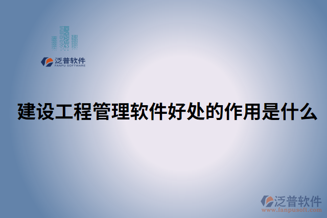 建設工程管理軟件好處的作用是什么 