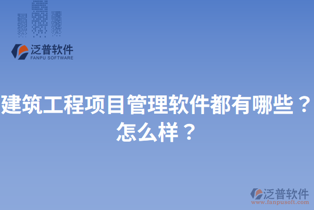 建筑工程項目管理軟件都有哪些？怎么樣？