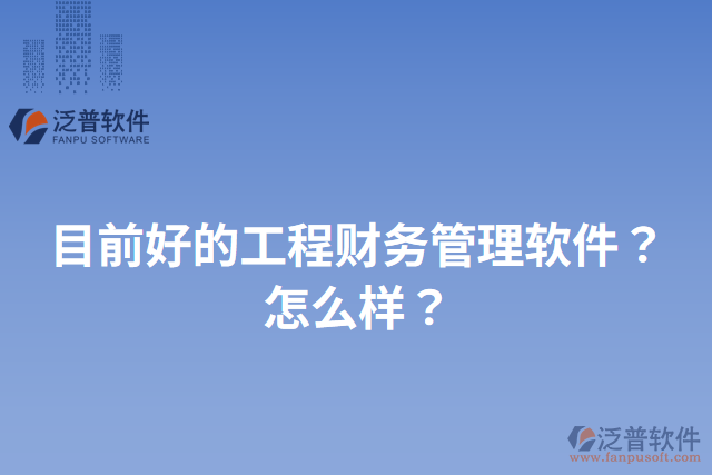 目前好的工程財務(wù)管理軟件？怎么樣？