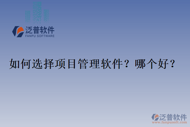 如何選擇項(xiàng)目管理軟件？哪個(gè)好？
