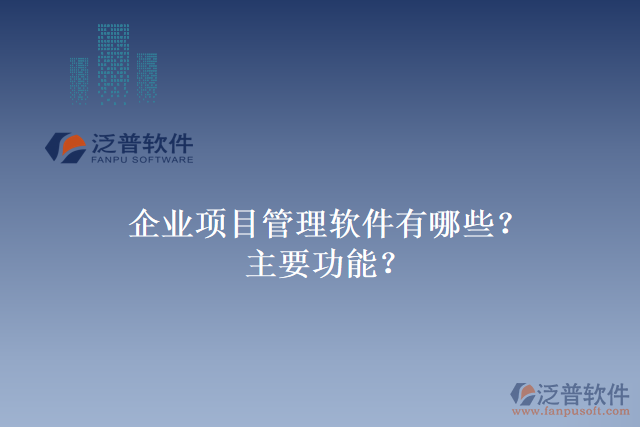 企業(yè)項目管理軟件有哪些？主要功能？